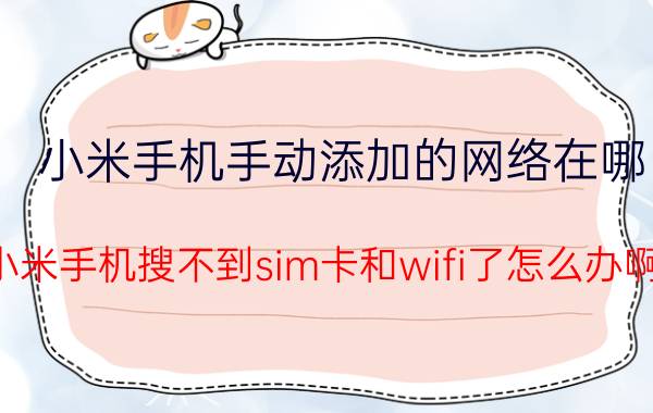 小米手机手动添加的网络在哪 小米手机搜不到sim卡和wifi了怎么办啊？